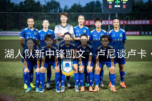 湖人队新中锋凯文·卢尼谈卢卡·东契奇：为他赴汤蹈火